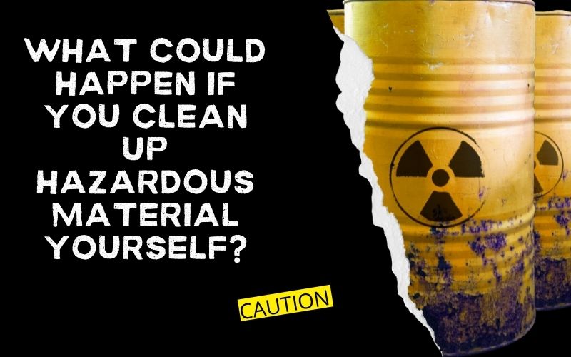 What Could Happen If You Clean Up Hazardous Material Yourself?